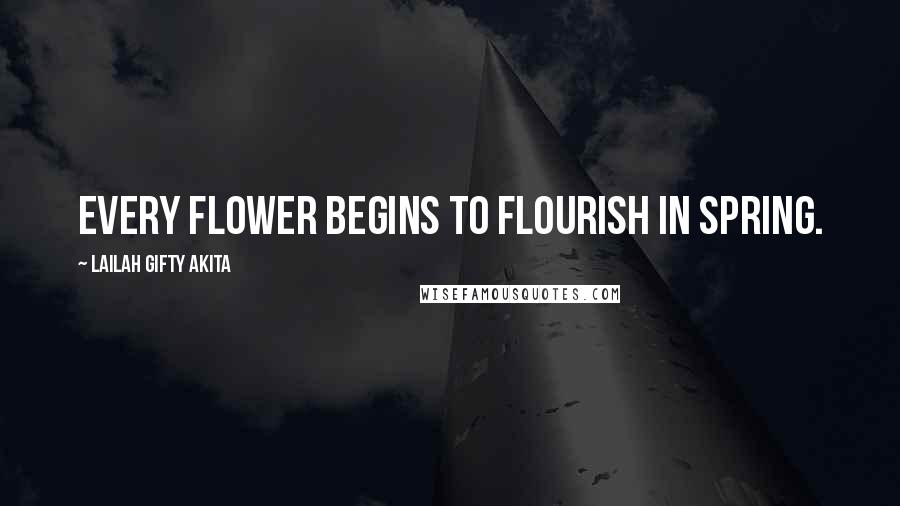 Lailah Gifty Akita Quotes: Every flower begins to flourish in spring.