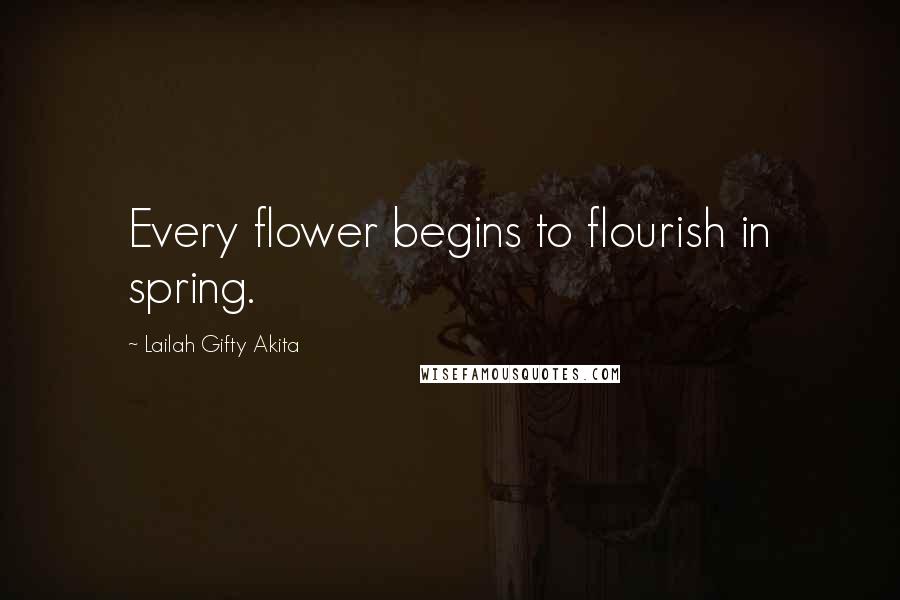 Lailah Gifty Akita Quotes: Every flower begins to flourish in spring.