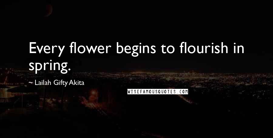 Lailah Gifty Akita Quotes: Every flower begins to flourish in spring.