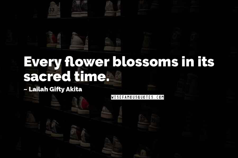 Lailah Gifty Akita Quotes: Every flower blossoms in its sacred time.