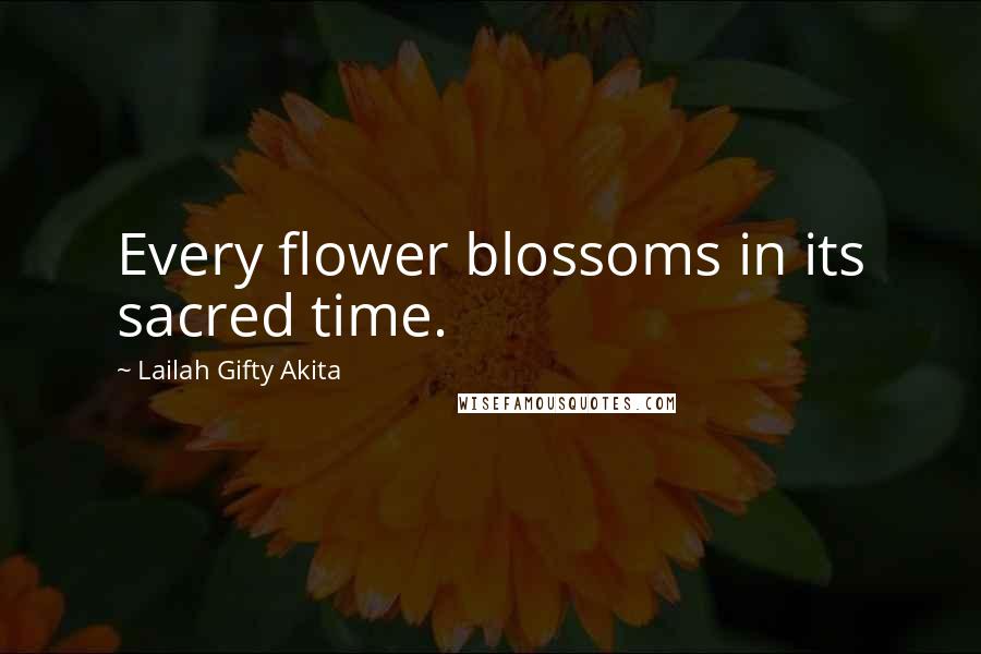 Lailah Gifty Akita Quotes: Every flower blossoms in its sacred time.