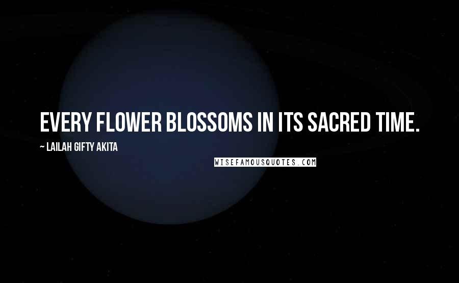 Lailah Gifty Akita Quotes: Every flower blossoms in its sacred time.