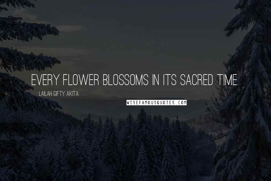 Lailah Gifty Akita Quotes: Every flower blossoms in its sacred time.