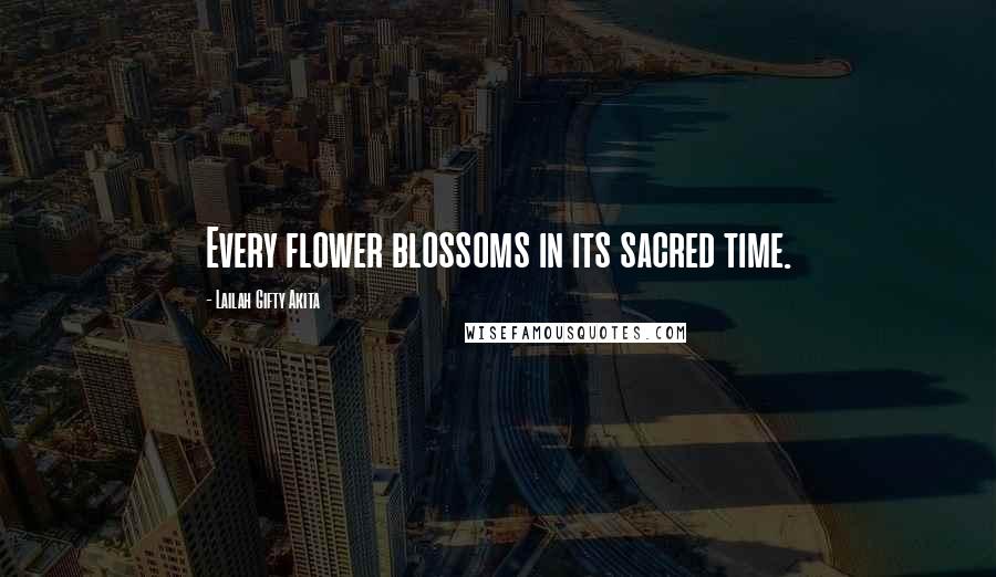 Lailah Gifty Akita Quotes: Every flower blossoms in its sacred time.