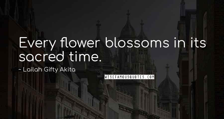 Lailah Gifty Akita Quotes: Every flower blossoms in its sacred time.