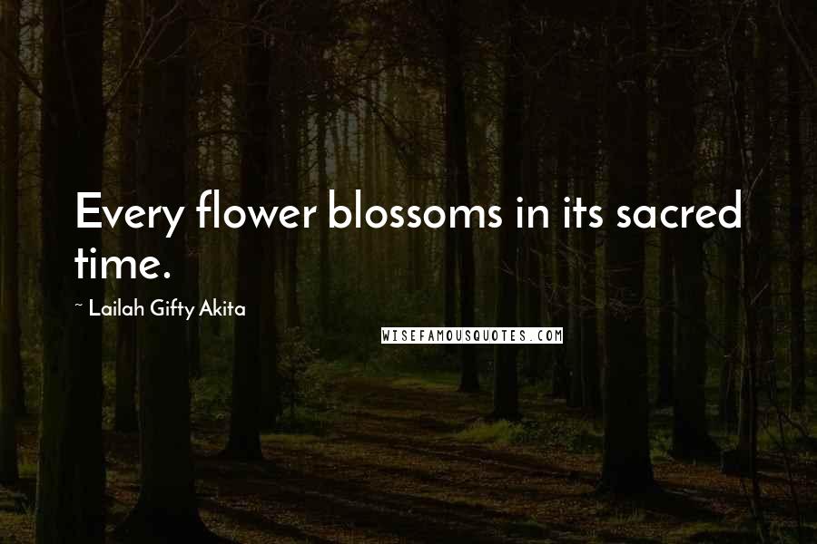 Lailah Gifty Akita Quotes: Every flower blossoms in its sacred time.