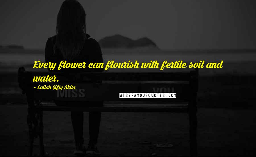 Lailah Gifty Akita Quotes: Every flower can flourish with fertile soil and water.