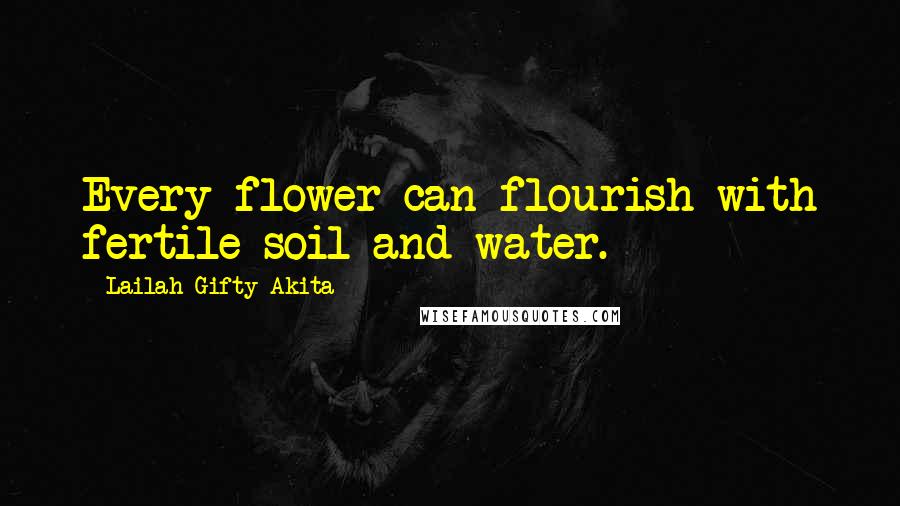 Lailah Gifty Akita Quotes: Every flower can flourish with fertile soil and water.