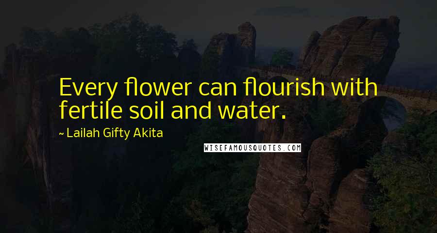 Lailah Gifty Akita Quotes: Every flower can flourish with fertile soil and water.