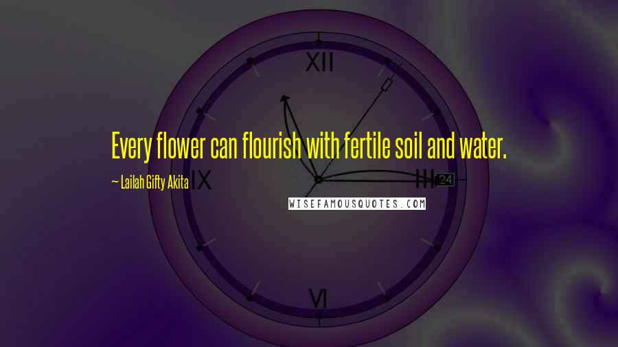 Lailah Gifty Akita Quotes: Every flower can flourish with fertile soil and water.