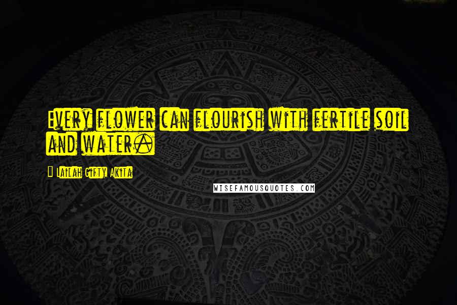Lailah Gifty Akita Quotes: Every flower can flourish with fertile soil and water.
