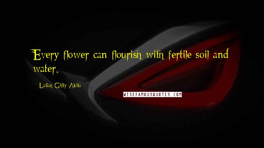 Lailah Gifty Akita Quotes: Every flower can flourish with fertile soil and water.