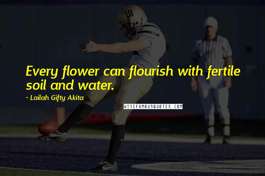 Lailah Gifty Akita Quotes: Every flower can flourish with fertile soil and water.