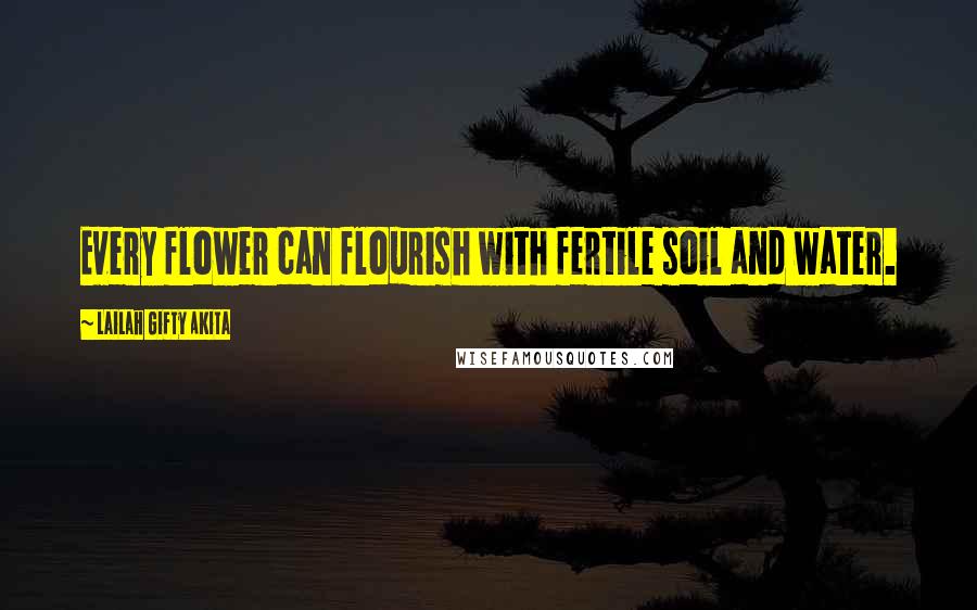 Lailah Gifty Akita Quotes: Every flower can flourish with fertile soil and water.