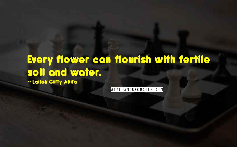 Lailah Gifty Akita Quotes: Every flower can flourish with fertile soil and water.