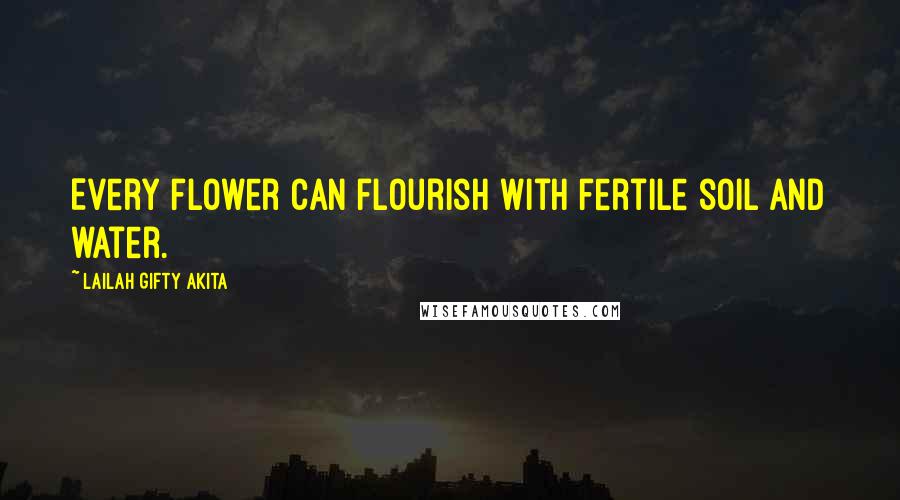 Lailah Gifty Akita Quotes: Every flower can flourish with fertile soil and water.