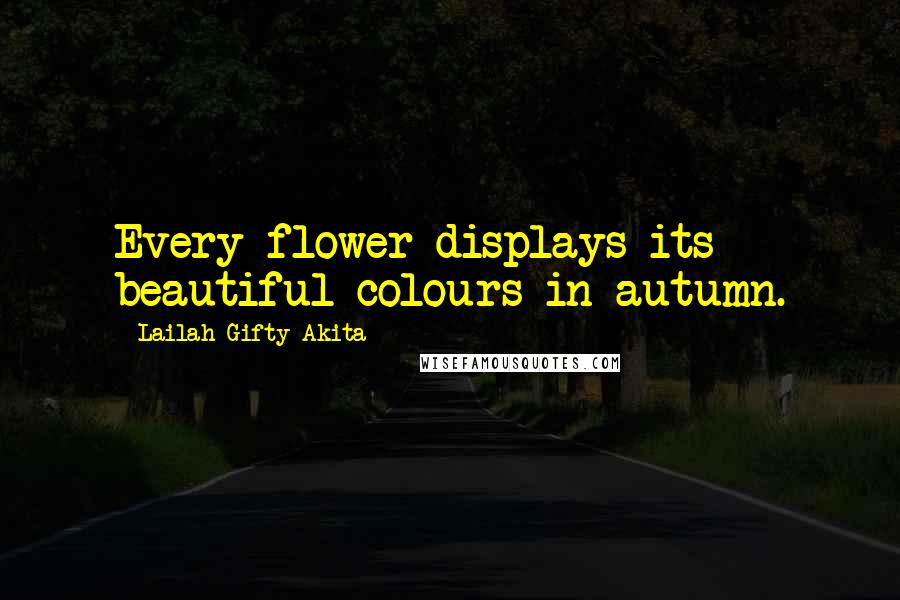 Lailah Gifty Akita Quotes: Every flower displays its beautiful colours in autumn.