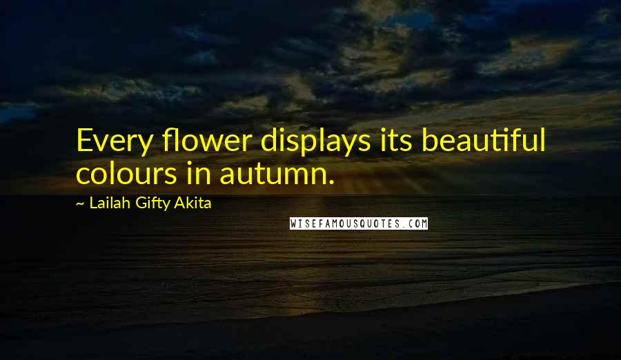 Lailah Gifty Akita Quotes: Every flower displays its beautiful colours in autumn.