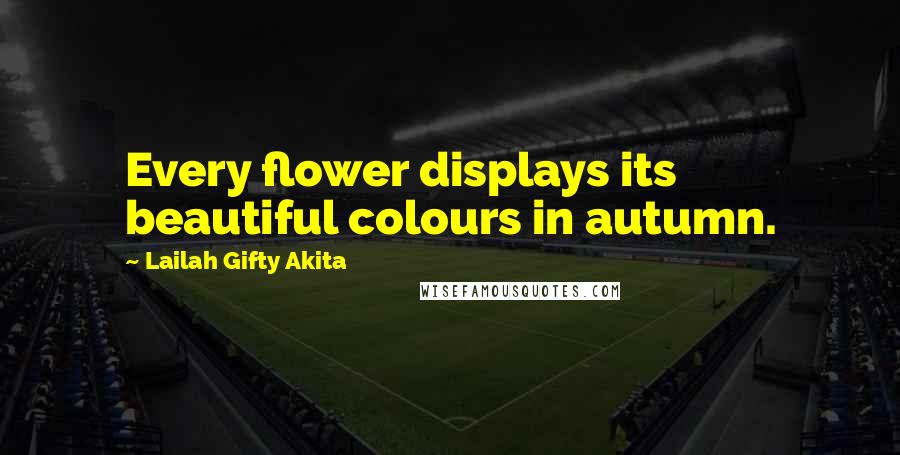 Lailah Gifty Akita Quotes: Every flower displays its beautiful colours in autumn.