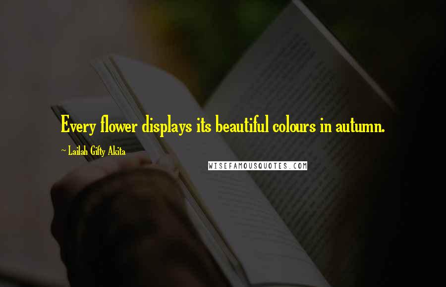 Lailah Gifty Akita Quotes: Every flower displays its beautiful colours in autumn.