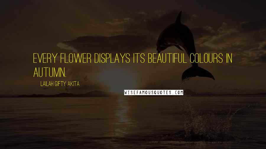 Lailah Gifty Akita Quotes: Every flower displays its beautiful colours in autumn.