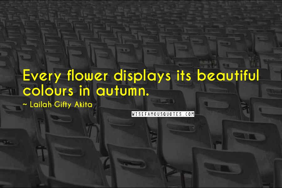 Lailah Gifty Akita Quotes: Every flower displays its beautiful colours in autumn.