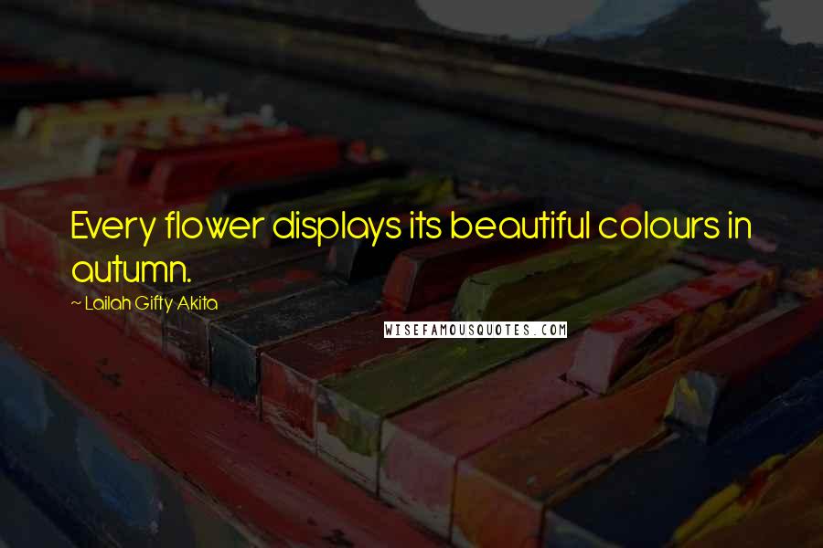 Lailah Gifty Akita Quotes: Every flower displays its beautiful colours in autumn.