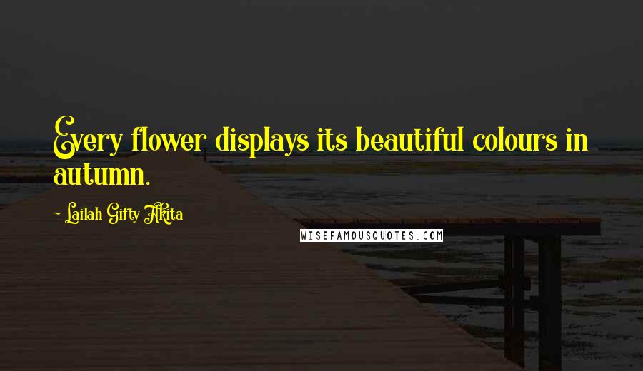 Lailah Gifty Akita Quotes: Every flower displays its beautiful colours in autumn.