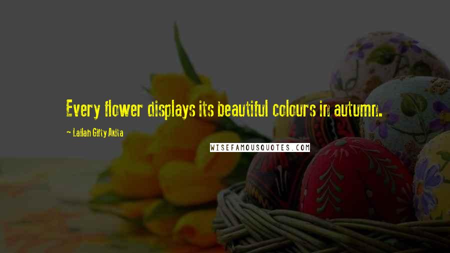 Lailah Gifty Akita Quotes: Every flower displays its beautiful colours in autumn.