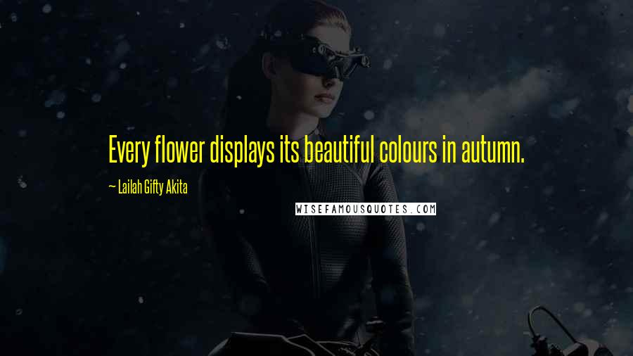 Lailah Gifty Akita Quotes: Every flower displays its beautiful colours in autumn.