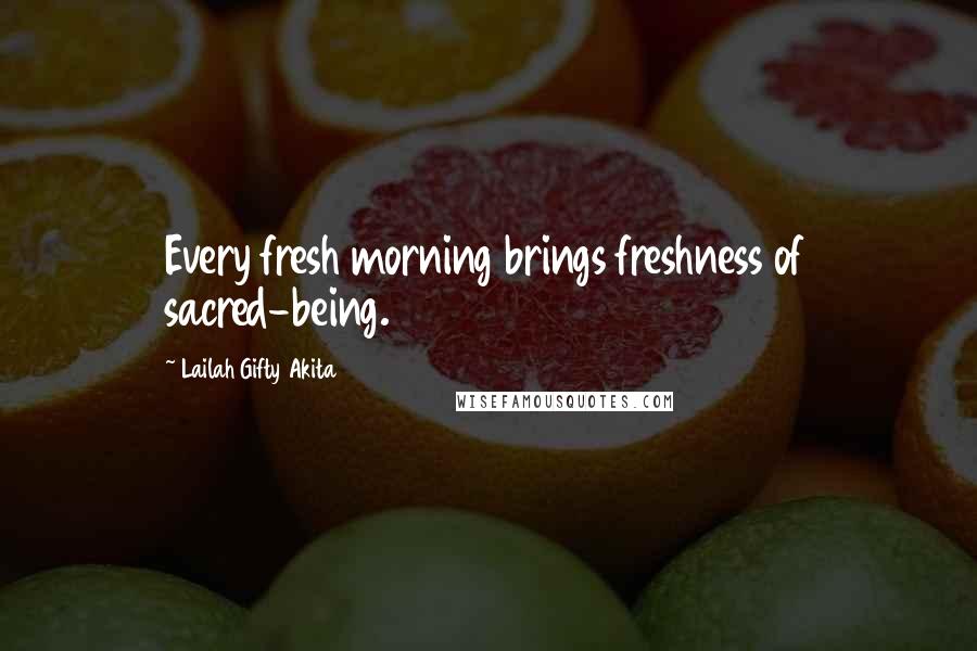 Lailah Gifty Akita Quotes: Every fresh morning brings freshness of sacred-being.