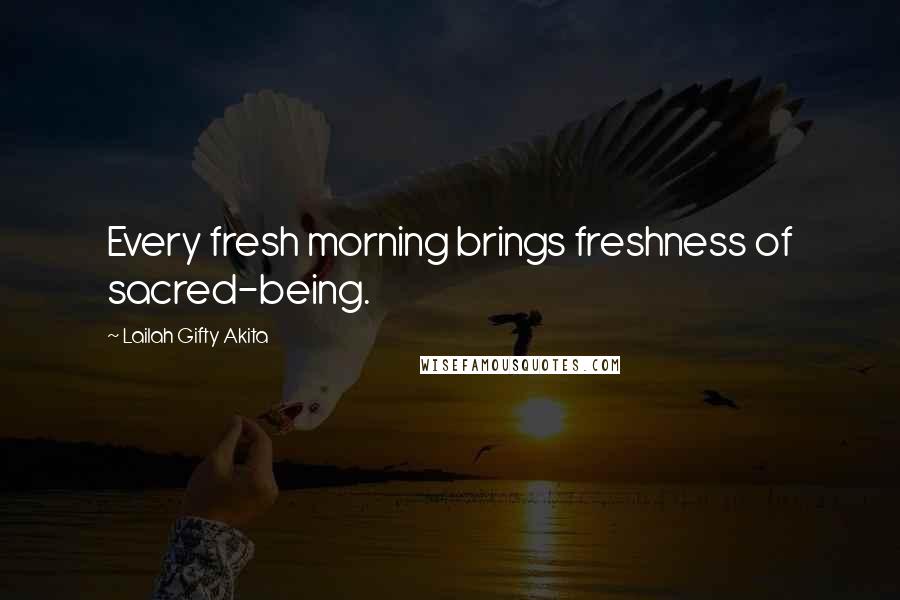 Lailah Gifty Akita Quotes: Every fresh morning brings freshness of sacred-being.