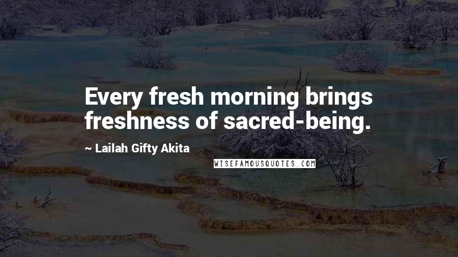 Lailah Gifty Akita Quotes: Every fresh morning brings freshness of sacred-being.