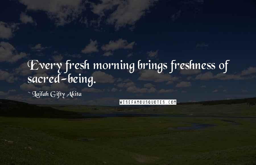 Lailah Gifty Akita Quotes: Every fresh morning brings freshness of sacred-being.