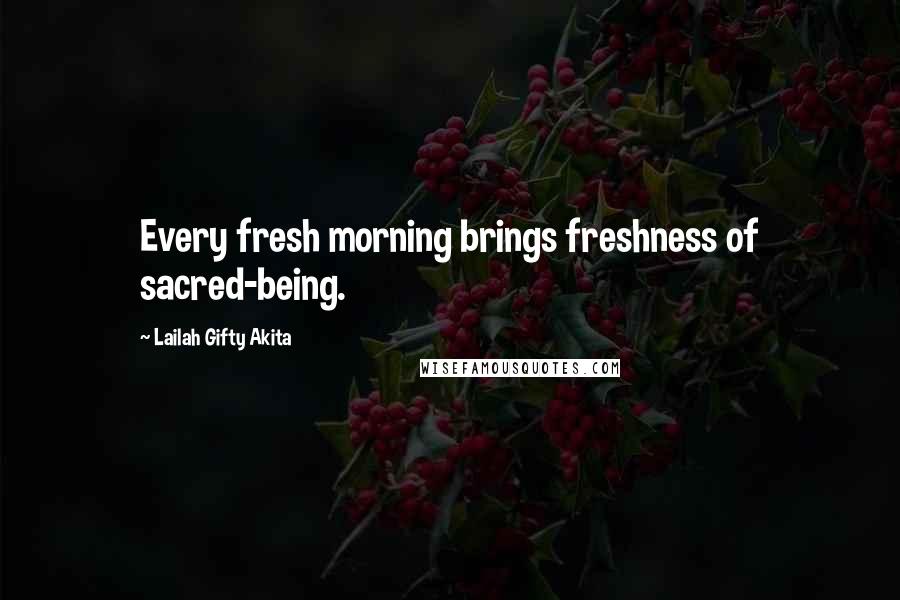 Lailah Gifty Akita Quotes: Every fresh morning brings freshness of sacred-being.