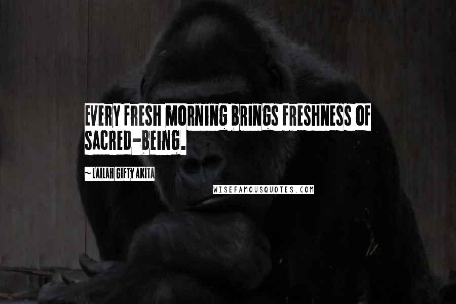 Lailah Gifty Akita Quotes: Every fresh morning brings freshness of sacred-being.