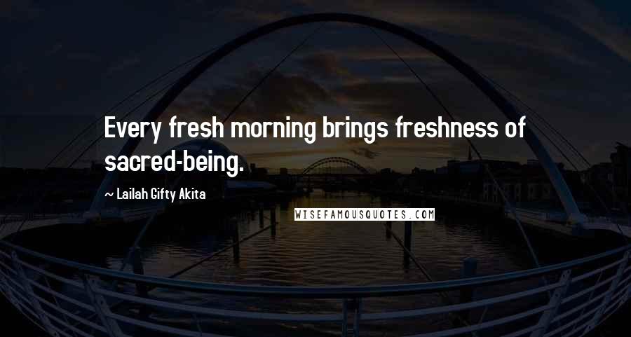 Lailah Gifty Akita Quotes: Every fresh morning brings freshness of sacred-being.