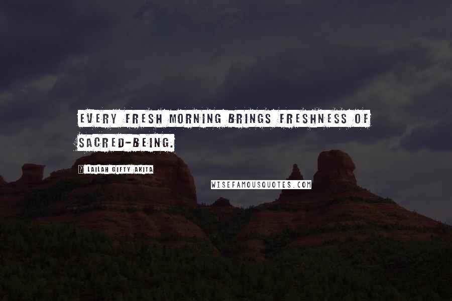 Lailah Gifty Akita Quotes: Every fresh morning brings freshness of sacred-being.