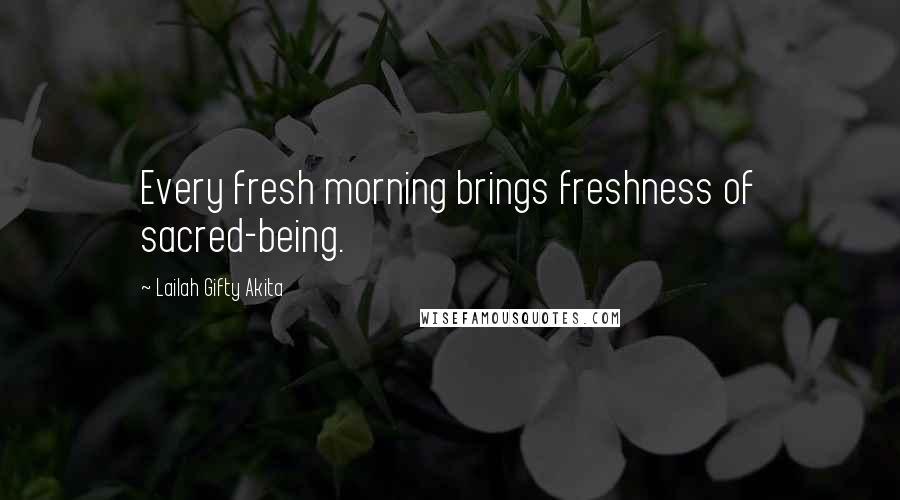 Lailah Gifty Akita Quotes: Every fresh morning brings freshness of sacred-being.