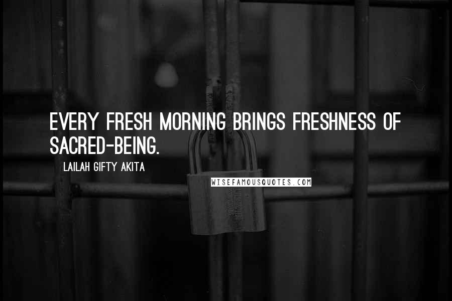 Lailah Gifty Akita Quotes: Every fresh morning brings freshness of sacred-being.