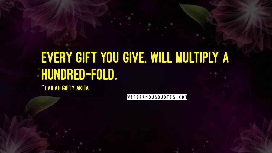 Lailah Gifty Akita Quotes: Every gift you give, will multiply a hundred-fold.