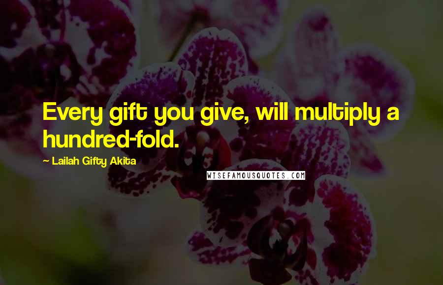 Lailah Gifty Akita Quotes: Every gift you give, will multiply a hundred-fold.
