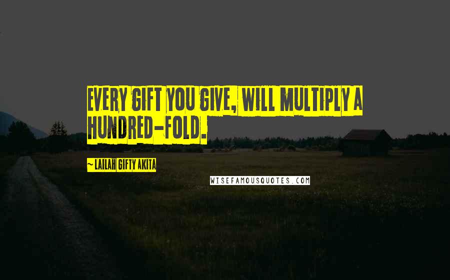 Lailah Gifty Akita Quotes: Every gift you give, will multiply a hundred-fold.