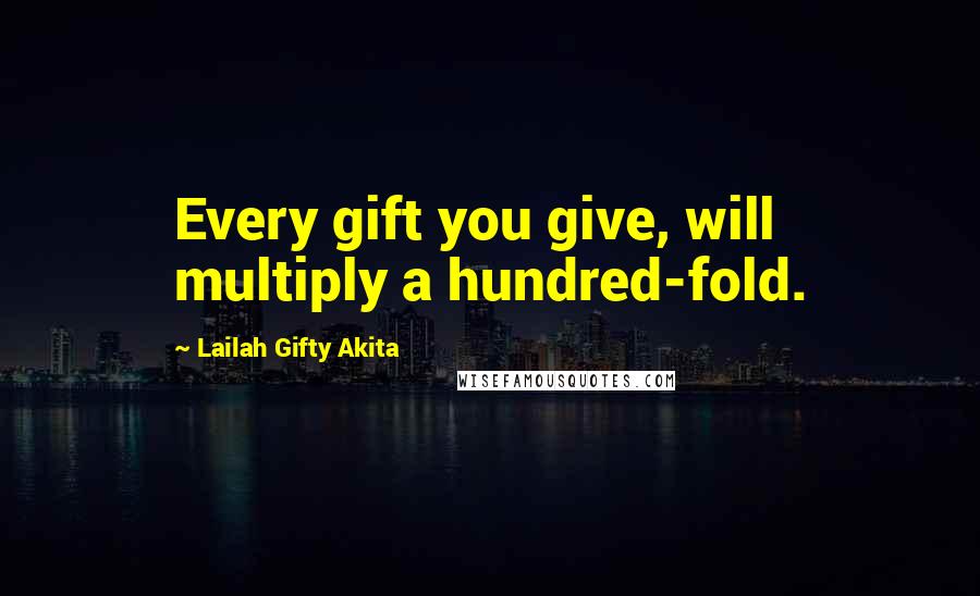 Lailah Gifty Akita Quotes: Every gift you give, will multiply a hundred-fold.