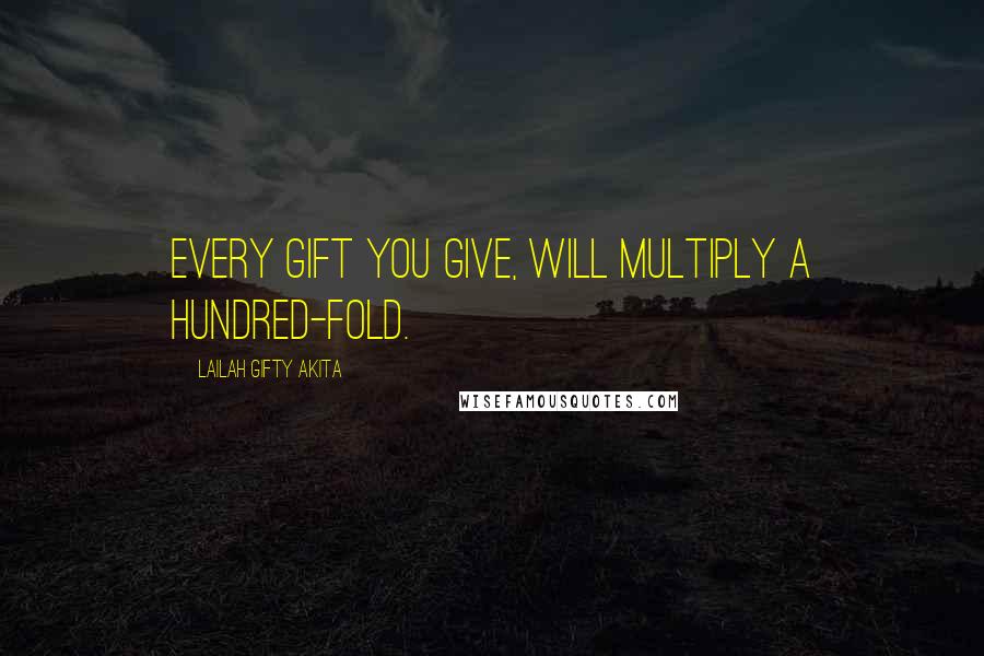 Lailah Gifty Akita Quotes: Every gift you give, will multiply a hundred-fold.