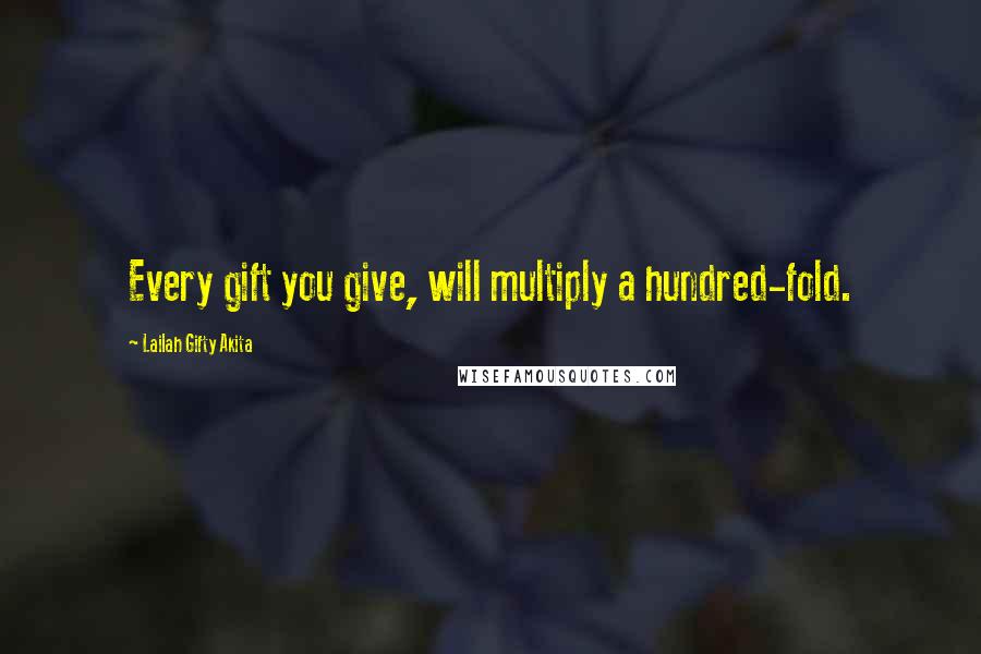 Lailah Gifty Akita Quotes: Every gift you give, will multiply a hundred-fold.