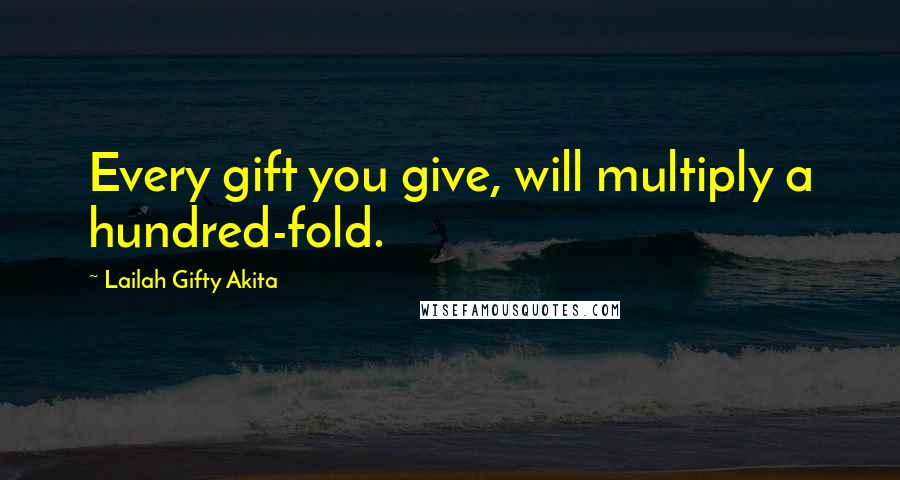 Lailah Gifty Akita Quotes: Every gift you give, will multiply a hundred-fold.