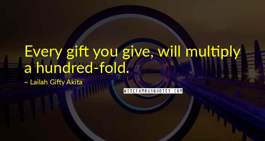 Lailah Gifty Akita Quotes: Every gift you give, will multiply a hundred-fold.