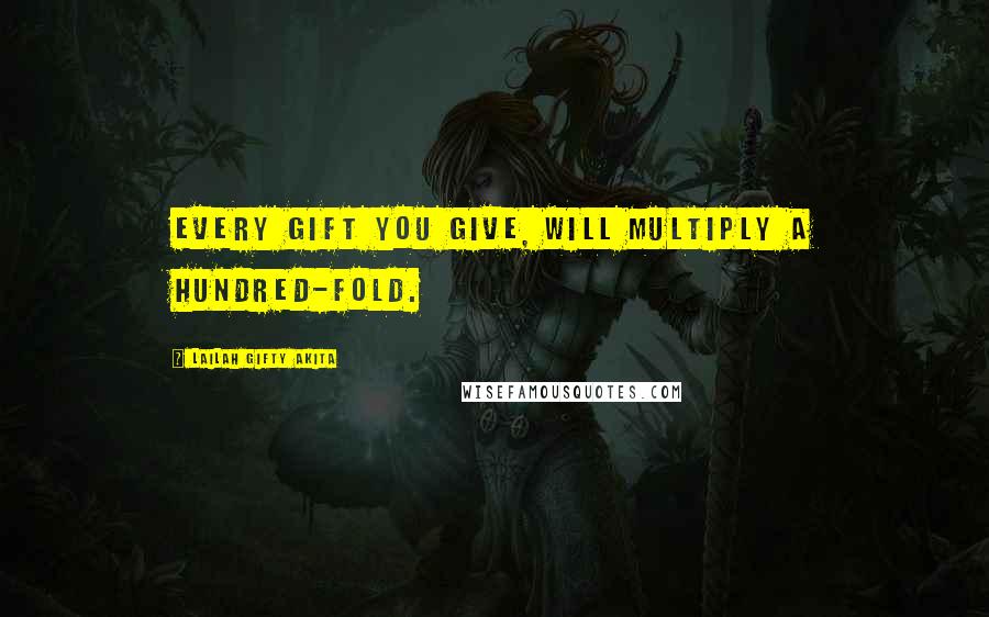 Lailah Gifty Akita Quotes: Every gift you give, will multiply a hundred-fold.