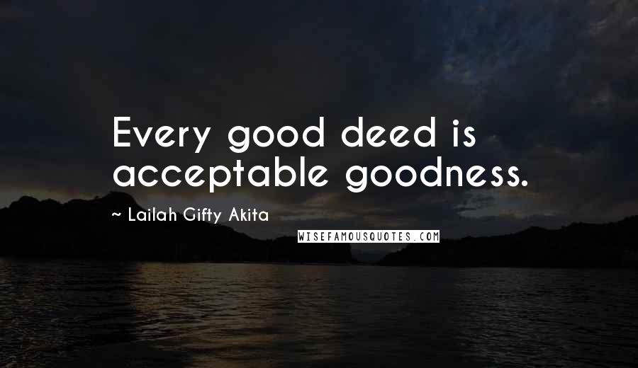 Lailah Gifty Akita Quotes: Every good deed is acceptable goodness.